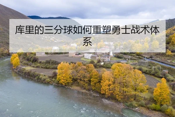 库里的三分球如何重塑勇士战术体系